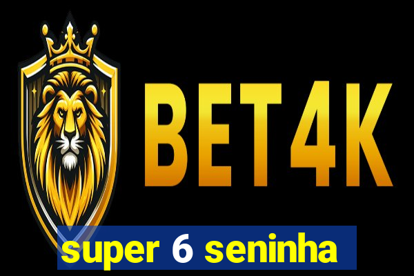 super 6 seninha